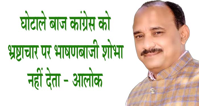 घोटाले बाज कांग्रेस को भ्रष्टाचार पर भाषणबाजी शोभा नहीं देता - आलोक