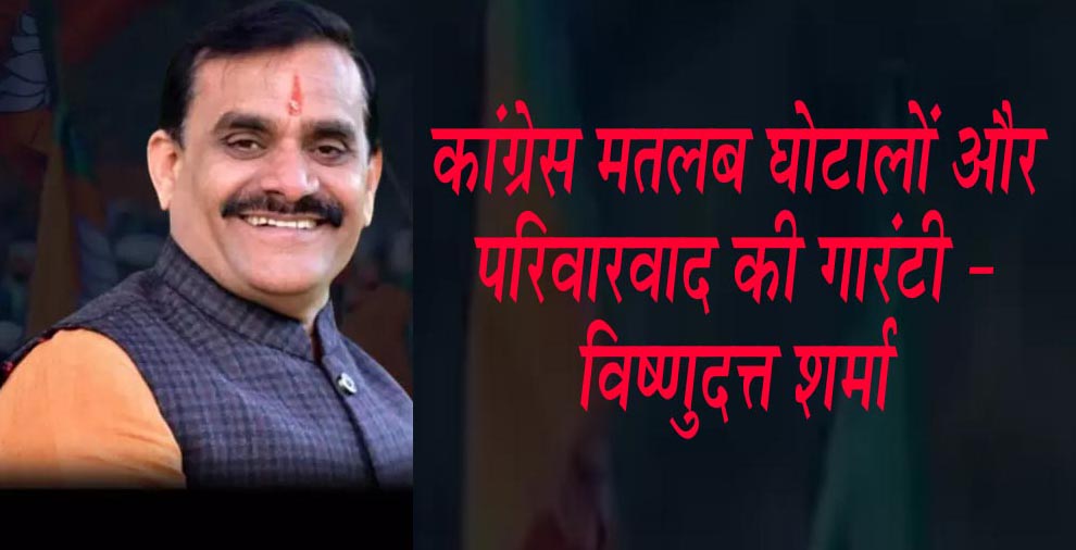 कांग्रेस मतलब घोटालों और परिवारवाद की गारंटी - विष्णुदत्त शर्मा