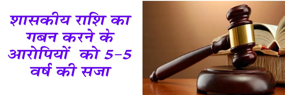 शासकीय राशि का गबन करने के आरोपियों को 5-5 वर्ष की सजा