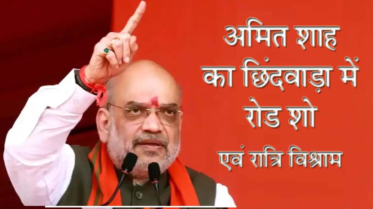 अमित शाह का छिंदवाड़ा में रोड शो, एवं रात्रि विश्राम