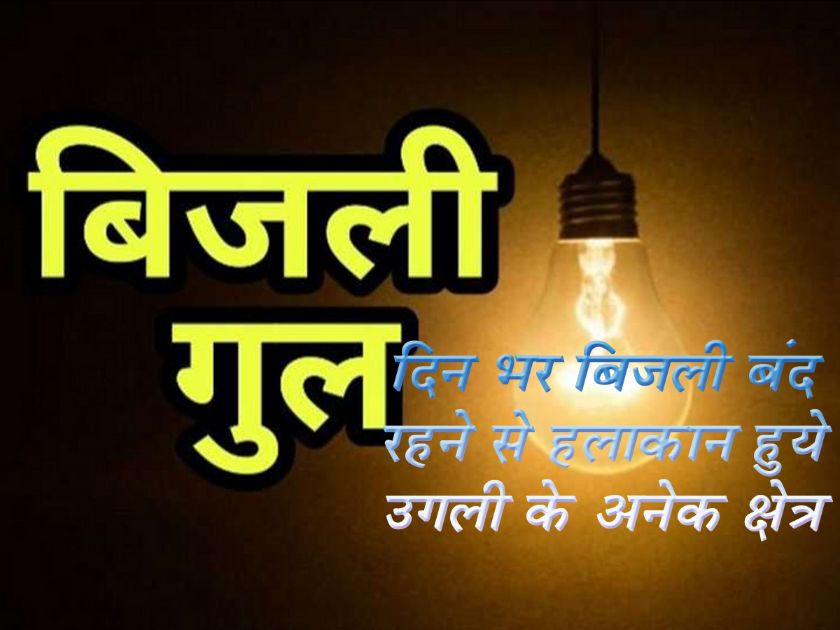 दिन भर बिजली बंद रहने से हलाकान हुये उगली के अनेक क्षेत्र