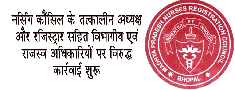 नर्सिंग कौंसिल के तत्कालीन अध्यक्ष और रजिस्ट्रार सहित विभागीय एवं राजस्व अधिकारियों पर विरुद्ध कार्रवाई शुरू