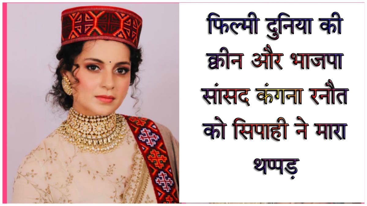 फिल्मी दुनिया की क्वीन और भाजपा सांसद कंगना रनौत को सिपाही ने मारा थप्पड़