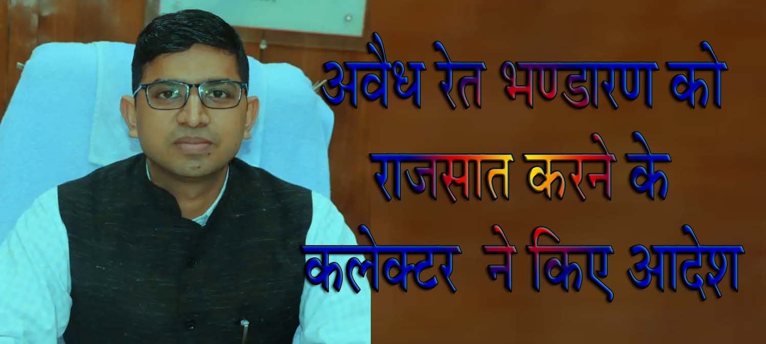 अवैध रेत भण्डारण को राजसात करने के कलेक्टर  ने किए आदेश