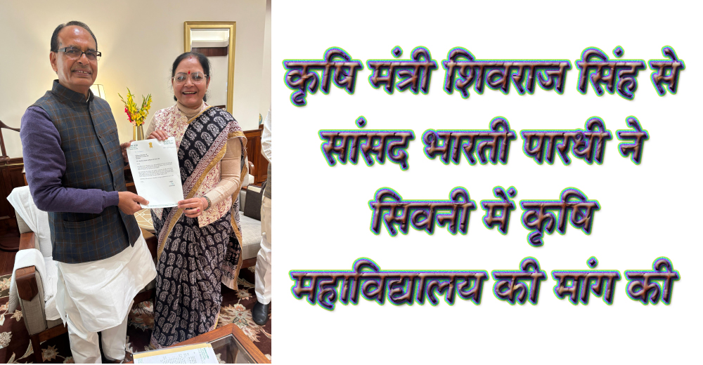 कृषि मंत्री शिवराज सिंह से सांसद भारती पारधी ने सिवनी में कृषि महाविद्यालय की मांग की