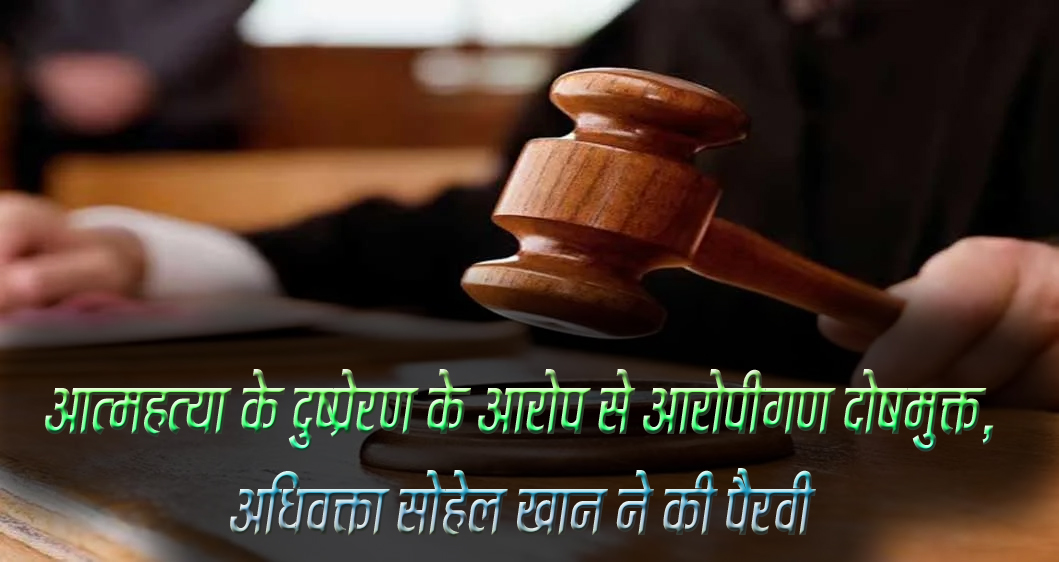 आत्महत्या के दुष्प्रेरण के आरोप से आरोपीगण दोषमुक्त, अधिवक्ता सोहेल खान ने की पैरवी