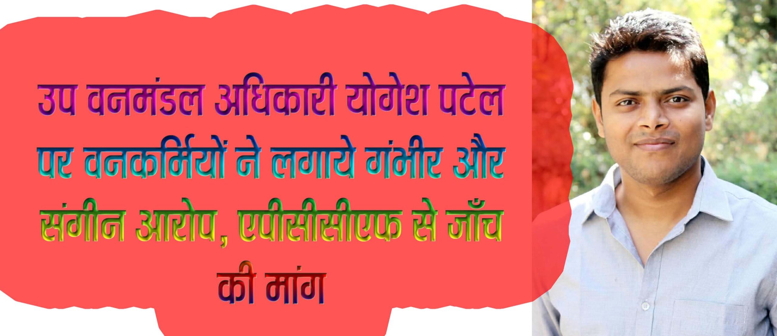 उप वनमंडल अधिकारी योगेश पटेल पर वनकर्मियों ने लगाये गंभीर और संगीन आरोप, एपीसीसीएफ से जाँच की मांग