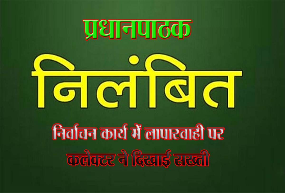 प्रधानपाठक निलंबित, लापरवाही पर कलेक्टर ने दिखाई सख्ती