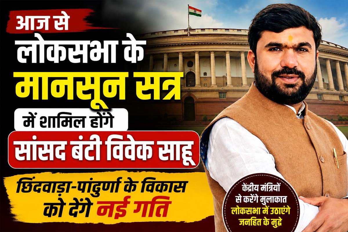 लोकसभा के मानसून सत्र में आज से शामिल होंगे सांसद बंटी विवेक साहू, छिंदवाड़ा-पांढुर्णा के विकास को देंगे आवाज