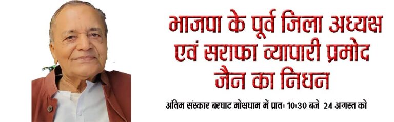 भाजपा के पूर्व जिला अध्यक्ष एवं सराफा व्यापारी प्रमोद जैन का निधन अंतिम संस्कार बरघाट मोक्षधाम में प्रात: 10:30 बजे आज सिवनी यशो:-भाजपा के पूर्व जिला अध्यक्ष, पूर्व नपा अध्यक्ष एवं प्रतिष्ठित नागरिक, समाजसेवी व सराफा व्यवसायी श्री प्रमोद कुमार जैन 'कंवर साहब' अब हमारे बीच नहीं रहे। 80 वर्षी श्री जैन पिछले कुछ दिनों से अस्वस्थ थे एवं अपने पुत्र के बरघाट स्थित निवास पर रह रहे थे जहां उन्होंने आज अपनी अंतिम सांसें ली। उनका अंतिम संस्कार गुरुवार 24 अगस्त को प्रात: 10:30 बजे बरघाट स्थित मोक्षधाम में होगा। उनके निधन के समाचार पर भाजपा नेताओं एवं कार्यकर्ताओं में गहन शोक व्याप्त हो गया है जिला भाजपा द्वारा उन्हें अपनी विनम्र श्रद्धांजलि दी गई है। भाजपा मीडिया प्रभारी श्रीकांत अग्रवाल ने बताया कि, स्वर्गीय श्री प्रमोद कुमार जैन जिले भर में कंवर साहब के नाम से जाने जाते थे। भाजपा जिला अध्यक्ष श्री आलोक दुबे द्वारा श्री जैन के निधन को भाजपा के लिए अपूरणीय क्षति निरूपित करते हुए कहा गया कि, हमने अपना एक मार्गदर्शक खो दिया है वे मिलनसार स्वभाव के धनी थे उनकी कमी हमें सदैव खेलेगी। स्व.श्री जैन पूर्व में तीन बार भाजपा जिला अध्यक्ष का दायित्व संभालने के साथ ही भाजपा की ओर से सिवनी विधानसभा के प्रत्याशी भी रहे हैं। साथ ही उन्होंने पूर्व में नपा अध्यक्ष पद का दायित्व भी संभाला है। श्री जैन सामाजिक गतिविधियों से निरंतर जुड़े रहे वे सराफा एसोसिएशन के पूर्व अध्यक्ष होने के साथ ही श्रीजैन श्वेतांबर श्रीसंघ के वरिष्ठ सदस्य रहे हैं। श्री जैन के निधन पर भाजपा जिला अध्यक्ष श्री आलोक दुबे, सांसद डॉक्टर ढालसिंह बिसेन, विधायक दिनेश राय मुनमुन, विधायक राकेश पाल सिंह, पूर्व अध्यक्ष व सासंद श्रीमती नीता पटेरिया, पूर्व विधायक नरेश दिवाकर, कमल मर्सकोले, पूर्व जिला अध्यक्ष वेदसिंह ठाकुर, सुदर्शन बाझल, सुजीत जैन, प्रेम तिवारी, पूर्व नपा अध्यक्ष राजेश त्रिवेदी, जिला महामंत्री गजानंद पंचेश्वर, अजय डागोरिया, जयदीप सिंह चौहान, सह मीडिया प्रभारी मनोज मर्दन त्रिवेदी सहित भाजपा के वरिष्ठ नेताओं, पदाधिकारीयों एवं कार्यकर्ताओं द्वारा अपनी भावभीनी श्रद्धांजलि अर्पित की गई है।