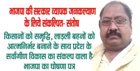 भाजपा की सरकार व्यापक जनकल्याण के लिये संकल्पित- संतोष सिवनी यशो:- भाजपा का संकल्प पत्र मानवीय संवेदनाओं और जनआकांक्षाओं का प्रतिबिंब है। इसमें विकास को और अधिक गति देने, लोक कल्याण के मार्ग को और अधिक सुधार करने का लक्ष्य समाहित है। कांग्रेस के समय के बीमारू राज्य को विकासशील राज्य की श्रेणी में लाने के बाद अब इसे विकसित प्रदेश के प्रतिमान के अनुरूप ढालने की योजना है। इस संकल्प पत्र में कृषि क्षेत्र, शिक्षा क्षेत्र, चिकित्सा क्षेत्र, के साथ ही समाज के हर वर्ग युवाओं, महिलाओं, वृद्धजनों तथा पिछडों, गरीबों, वंचितों के सपनों को पूरा करने का निश्चय है। आदिवासी भाइयों और किसानों के कल्याण के लिए उठाए जाने वाले कदमों तथा नीतियों का समावेश है। इस आशय की बात भाजपा जिला उपाध्यक्ष संतोष अग्रवाल ने आज भाजपा के राष्ट्रीय अध्यक्ष जेपी नड्डा जी द्वारा मध्य प्रदेश के आगामी पांच वर्षों के लिए जारी भाजपा के संकल्प पत्र पर अपनी प्रतिक्रिया देते हुए कही। श्री अग्रवाल ने कहा कि,वचन पत्र में मध्य प्रदेश में कानून व्यवस्था को सुदृढ़ करने के लिए संकल्पित है। मध्य प्रदेश की मजबूत आधारभूत संरचना के लिए प्रतिबद्ध है। भाजपा सरकार। अटल गृह ज्योति योजना के तहत100 रूपये में 100 यूनिट बिजली देगें। 6 नए एक्सप्रेस वे के साथ 80 रेलवे स्टेशनों का विश्वस्तरीय आधुनिकीकरण होगा। श्री अग्रवाल ने कहा कि, वचन पत्र में जनजातीय भाई , बहनों के कल्याण के लिए दृढ़ संकल्पित भाजपा सरकार। तेंदूपत्ता खरीदी करेंगे 4000 रूपये प्रति बोरा। श्री अग्रवाल ने कहा कि, समृद्ध किसान भाजपा की पहचान है। किसानों के कल्याण के लिए संकल्पबद्ध है भाजपा सरकार । गेहूं और धान पर बोनस की व्यवस्था होगी। 2,700 रूपये प्रति क्विंटल पर गेहूं खरीदा जाएगा। 3,100 रूपये प्रति क्विंटल पर धान की खरीद होगी। किसान सम्मान निधि और किसान कल्याण योजना के तहत मिलेंगे 12,000 रूपये । श्री अग्रवाल ने कहा कि, महिलाओं के आर्थिक सशक्तिकरण के लिए कटिबद्ध है भाजपा सरकार। लाड़ली बहनों को आर्थिक मदद के साथ देंगे पक्का मकान । उज्जवला और लाड़ली बहना योजना की लाभार्थी बहनों को 450 रूपये में मिलेगा रसोई गैस सिलेंडर। श्री अग्रवाल ने कहा कि,भाजपा उत्तम शिक्षा एवं सक्षम युवा अभियान पर जोर देंगी ।युवाओं के सुरक्षित और उज्जवल भविष्य के लिए प्रतिबद्ध हैं भाजपा सरकार। हर संभाग में आई आई टी की तर्ज पर बनेगा मध्य प्रदेश इंस्टिट्यूट ऑफ टेक्नोलॉजी। हर परिवार में कम से कम एक सदस्य को मिलेगा रोजगार और स्वरोजगार का अवसर । जन-जन को बेहतर स्वास्थ्य सुविधा सुलभ कराने के लिए प्रतिबद्ध है भाजपा सरकार। हर लोकसभा में मेडिकल कॉलेज स्थापित करके 5 वर्षों में और 2000 सीटें जोड़ेंगे।प्रत्येक जिले में नर्सिंग कॉलेज स्थापित करेंगे। श्री अग्रवाल ने कहा कि,प्रदेश की अर्थव्यवस्था को अगले 7 वर्ष में 45 लाख करोड़ की बनाएंगे। प्रदेश की प्रति व्यक्ति आय को दोगुना करने के साथ ही 20 लाख करोड़ के निवेश लाने का लक्ष्य रखा गया है।