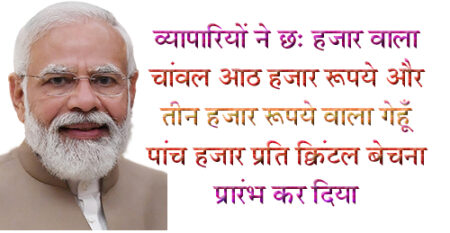 मोदी की गारंटी से किसान निराश, व्यापारी मचा रहे है लूट सिवनी यशो:- मध्य प्रदेश मे विधानसभा चुनाव के दौरान भाजपा ने अपने घोषणापत्र में एलान किया था कि किसानों की धान 31 सौ रूपये और गेहूँ 2700 रूपये प्रति क्विंटल खरीदा जायेगा सरकार की इस घोषणा के बाद किसानों से धान की खरीदी 3100 रूपये प्रति क्विंटल तो प्रारंभ नहीं हुई है परंत व्यापारियों ने उपभोक्ताओं को लूटना प्रारंभ कर दिया है और उपभोक्ताओं को डराया भी जा रहा है और कहा जा रहा है कि जब सरकार ही धान 3100 रूपये और गेहूँ 2700 रूपये प्रति क्विंटल खरीदने का निर्णय ले चुकी है तो बाजार में चांवल और गेंहूँ के भाव तो बढऩा ही है । यहाँ बता दे कि व्यापारियों ने चाँवल और गेहूँ के मनमाने मूल्य वसूलना चालू कर दिया है जो चांवल 6 हजार रूपये प्रति क्विंटल के आस पास था उस चांवल को व्यापारियों ने आठ हजार रूपये प्रति क्विंटल पर बेचना प्रारंभ कर दिया है । सरकार की घोषणाओं से किसानों को लाभ हो या न हो परंतु व्यापारियों ने चांदी काटन प्रारंभ कर दिया है । यहाँ बता दें कि किसानों से सरकार ने अभी धान खरीदी 31 सौ रूपये प्रति क्विंटल में खरीदना प्र्रारंभ नहीं किया है किसान कह रहा है कि मोदी की गारंटी सरकार कब पूरा करेंगी यह कुछ कहा नहीं जा सकता परंतु अपने हितो को साधने वाले व्यापारियों ने मोदी की गारंटी के नाम पर उपभोक्ताओं को ठगना प्रारंभ कर दिया है । किसानो ने धान खरीदी केन्द्रो पर धान ले जाना प्रारंभ कर दिया है और धान खरीदी केन्द्रो में अभी धान 31 सौ रूपये प्रति क्विंटल खरीदने के आदेश नहीं आये है । किसान बार बार जा कर धान खरीदी के आदेशों के बारे पता कर रहा है परंतु उसे रटा रटा जबाव मिलता है कि आदेश अभी आये ही नहीं है और 2183 रूपये प्रति क्विंटल पर ही किसानों की धान खरीदी जा रही है परंतु व्यापारी उपभोक्ताओं को आठ हजार रूपये प्रति क्विंटल चांवल और पाँच हजार रूपये प्रति क्ंिवटल गेंहूँ बेचकर मोटा लाभ कमा रहे है ।