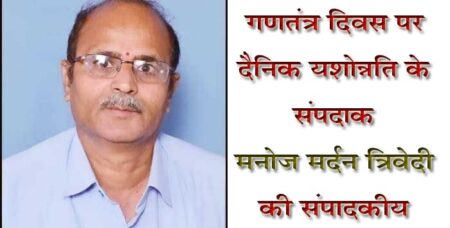 तंत्र से गण अब रोटी कपड़ा और मकान ही नहीं उसे गुलामी के प्रतीकों से मुक्ति भी चाहिये गणतंत्र दिवस पर दैनिक यशोन्नति के संपदाक मनोज मर्दन त्रिवेदी की संपादकीय हमारे देश में जनता का शासन है, लोकतंत्र है आजादी के बाद लोकतांत्रिक तरीके से विकास और शासन चल रहा है । आजादी के बाद देश में प्रजातंत्रात्मक व्यवस्था बनाने के पीछे मूल भाव देश में शासन जनभावनाओं के अनुरूप संचालित करने की पवित्र मंशा रही और इसके अनुसार शासन व्यवस्था का संचालन हो भी रहा है, जो सरकारे जनभावनाओं के अनुरूप शासन व्यवस्था का संचालन नहीं करती जनता उन्हें सत्ता से दूर कर देती है । हमें इस बात का गौरव होना चाहिये कि हमारे देश का गणतंत्र बहुत अधिक मजबूत तो है ही बहुत अधिक परिपक्व भी है । हमारे यहाँ का गण उन्हें तंत्र चलाने की सक्षमता देता है जो उनकी भावनाओं का सम्मान करता है । देश की जनता अब केवल सराकारों से रोटी, कपड़ा, मकान ही नहीं चाहता । रोटी कपड़ा मकान सहित अन्य मूलभूत आवश्यकताओ की पूर्ति के साथ ही देश का जनमानस सरकारों से बेहतर विकास, गुणवत्तापूर्ण सुविधाएँ, बेकारी से निजात, उच्च गुणवत्ता वाली शिक्षा, चिकित्सा सहित बेहतर जीवन स्तर की अपेक्षा तो रखता ही है इसके साथ वह राष्ट्र का वैभव विश्व पटल पर बढ़ाने वाले नेतृत्व की परख भी रखता है । जनमानस गुलामी के प्रतीको को मिटाकर अपने पुरातन वैभव को स्थापित करने के प्रति दिवाना हो रहा है । पिछली दो पंचवर्षी से देश में नरेन्द्र मोदी के नतृत्व वाली सरकार सत्ता में है और मोदी सरकार ने जनता की भावनाओं को सूक्ष्मता से पहचान लिया है और उसी के अनुरूप सरकार काम कर रही है । जम्मू कश्मीर से धारा 370 की समाप्ति, तीन तलाक आदि निर्णय जनमानस के दिलो को जीतने वाले रहे है । मोदी सरकार ने जनता की नब्ज पकड़कर उन्हें खुश करने वाले निर्णय पूरे साहस के साथ लिये और यह संदेश भी दिया कि देश का विकास, जनकल्याण प्राथमिकता से करने के साथ तुष्टिकरण का त्याग कर जनभावनाओं के अनुरूप निर्णय देश का सम्मान बढाते है । मोदी सरकार ने देश के सम्मान का भाव आम जनता के मन में गहरे तक उतारने का काम किया और व्यापक स्वीकार्यता प्राप्त की है । पिछली पाँच सदी के लंबे संघर्ष का मुख्य कारण रहा है यहाँ के सांस्कृतिक स्थानों पर आक्रांताओं का हमला और इस सांस्कृतिक गुलामी से मोदी सरकार ने आजाद कराने के लिये जनता के बीच बड़े ऐतिहासिक काम किये है । अनेक गुलामी का आभास कराने वाले स्थानों के नाम बदलने से लेकर सांस्कृतिक और धार्मिक स्थलों का नवीनीकरण मोदी सरकार ने करते हुये पूरे देश भर के ऐतिहासिक स्थलों के रखरखाव और उनको व्यवस्थित करने के लिये सरकारों के साथ आज जनता को जागरूक करने के लिये वह भाव पैदा किये जिससे पर्यटन स्थल बढ़ गये आम जनता अपने ऐतिहासिक स्थलों के बारे गौरव का अनुभव कर रही है । आम जनता से जुडने के लिये वर्तमान सरकार हर वह काम कर रही है जिसमें आम जनता की बड़ी भागीदारी सुनिश्चित हो सकें । ऐतिहासिक स्थलों के साथ जनजातिय गौरव को स्थापित करने का अभियान सरकार की अनूठी पहल रही है । ऐतिहासिक राम मंदिर का भव्य निर्माण मोदी सरकार का ऐसा काम है जिससे देश का बहुसंख्यक समाज गौरव का अनुभव कर रहा है और मंदिर निर्माण के साथ मोदी सरकार ने देश के हर वर्ग का मन बनाने का ऐसा काम किया है जिसे सदभाव की मिशाल के रूप में निरूपित किया जा रहा है । मंदिर में प्राण प्रतिष्ठा का ऐसा अद्भुत नजरा रहा है जिसने पूरी दुनिया को भारत की ओर आकर्षित किया, दुनिया के अनेक देशों ने 22 जनवरी के कार्यक्रम को बड़ी उत्सुकता से देखा और सार्वजनिक आयोजन किये । भारत के हर कोने में प्राण प्रतिष्ठा के दिन दिवाली जैसा माहौल रहा । राम मंदिर का भव्य निर्माण ओर प्राण प्रतिष्ठा ने प्रधानमंत्री और उनकी पार्टी की लोकप्रियता के ग्राफ को ऊचांई प्रदान की है ।