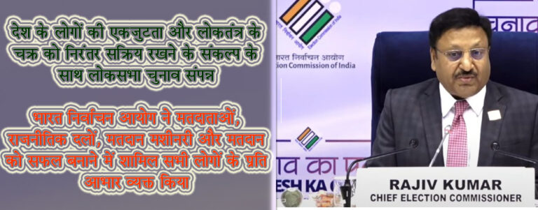 भारत निर्वाचन आयोग ने मतदाताओं, राजनीतिक दलों, मतदान मशीनरी और मतदान को सफल बनाने में शामिल सभी लोगों के प्रति आभार व्यक्त किया नई दिल्ली :- भारत ने आज इतिहास रच दिया है (India has created history today)। 19 अप्रैल को पहले चरण में मतदान शुरू होने और 7 चरणों के साथ आम चुनाव 2024 के लिए मतदान आज संपन्न हो गया। देश के मतदाताओं ने 18वीं लोकसभा (18th Lok Sabha) के गठन के लिए मतदान करने का अपना सबसे प्रिय अधिकार का इस्तेमाल किया है। भारतीय लोकतंत्र और भारतीय चुनावों ने फिर से जादू कर दिया है। महान भारतीय मतदाताओं (great indian voters) ने अपनी जाति, पंथ, धर्म, सामाजिक-आर्थिक और शैक्षिक (Caste, creed, religion, socio-economic and educational) पृष्ठभूमि से परे जाकर एक बार फिर यह कर दिखाया है। वास्तव में असली विजेता भारतीय मतदाता (real winner indian voter) हैं। मुख्य निर्वाचन आयुक्त राजीव कुमार (Chief Election Commissioner Rajiv Kumar), चुनाव आयुक्त ज्ञानेश कुमार और डॉ. सुखबीर सिंह संधू (Election Commissioner Gyanesh Kumar and Dr. Sukhbir Singh Sandhu) और भारत निर्वाचन आयोग परिवार मतदाताओं के प्रति बहुत आभारी हैं, जिन्होंने कई चुनौतियों और दुविधाओं को पार करते हुए मतदान केंद्र तक पहुंचने में सफलता पाई। निर्वाचन आयोग ने पूरी ईमानदारी से सभी मतदाताओं के प्रति आभार व्यक्त करते हुए उनकी प्रशंसा की है। अपनी जबरदस्त भागीदारी के माध्यम से, मतदाताओं ने भारतीय संविधान के संस्थापकों द्वारा व्यक्त विश्वास को पूरा किया है, जब उन्होंने आम भारतीय को मताधिकार का अधिकार सौंपा था। लोकतांत्रिक प्रक्रिया (democratic process) में लोगों की व्यापक भागीदारी भारत के लोकतांत्रिक मूल्यों (democratic values) और भावना(Emotion) की पुष्टि करती है। भारत निर्वाचन आयोग (Election Commission of India) ने सुरक्षा बलों सहित पूरी चुनाव मशीनरी (complete election machinery) के प्रति भी आभार व्यक्त किया है, जिन्होंने देश भर में मतदाताओं को सुचारु, शांतिपूर्ण और उत्सव का माहौल प्रदान करने, प्रतिकूल मौसम, दुर्गम इलाकों (adverse weather, difficult terrain) जैसी चुनौतियों का सामना करने और विविधतापूर्ण जनसंख्या के बीच कानून व व्यवस्था का प्रबंधन करने में समर्पण और प्रतिबद्धता दिखाई। आयोग सभी राजनीतिक दलों  (Political parties) और उम्मीदवारों का भी आभार व्यक्त करता है, जो भारतीय चुनावों की महत्वपूर्ण केन्द्र-बिन्दु हैं। आयोग प्रिंट, इलेक्ट्रॉनिक और डिजिटल मीडिया (Print, electronic and digital media) के योगदान के लिए भी आभारी है। आयोग ने हमेशा मीडिया को स्वतंत्र और निष्पक्ष चुनावों के लिए सहयोगी माना है। शतायु, बुजुर्गों, दिव्यांगजनों और थर्ड जेंडरों द्वारा डाले गए वोटों का महत्व कई लोगों, खासकर युवाओं के लिए प्रेरणा है, जो लोकतंत्र को और आगे ले जाएंगे। भारत निर्वाचन आयोग की इच्छा है कि भारत की अगली पीढ़ी के मतदाता इस भागीदारी को और भी अधिक ऊंचाइयों तक ले जाएंगे। मतदान के दौरान मतदाताओं, राजनीतिक दलों, उम्मीदवारों, चुनाव कर्मियों और सुरक्षा बलों के सामूहिक प्रयासों ने भारतीय लोकतंत्र को मजबूत किया है, जो बहुत सम्मान और प्रशंसा के योग्य है। देश के लोगों ने सामूहिक प्रयासों के बल पर लोकतंत्र के चक्र को निरंतर सक्रिय रखा है।