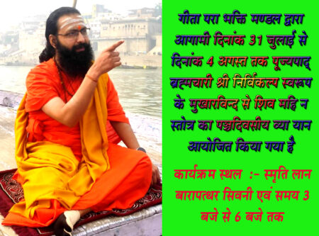 ब्रह्मचारी निर्विकल्प जी महाराज के श्रीमुख से शिव महिम्र स्त्रोत पर व्याख्यान 31 जुलाई से सिवनी यशो:- हम सिवनी क्षेत्रवासियों को रामायण श्रीमद्भागवत श्रीमद्भगवद्गीता इत्यादि शास्त्रों का धर्मलाभ विविध शास्त्रों के मर्मज्ञ ब्रह्मलीन जगद्गुरु शंकराचार्य महाराज श्री के विशेष कृपा पात्र शिष्य पूज्यपाद् ब्रह्मचारी श्री निर्विकल्प स्वरूप जी महाराज श्री के द्वारा प्राप्त करने का सुअवसर प्राप्त होता है। सीता कथा, हनुमत्कथा, रासपञ्चाध्यायी का विशिष्ट व्याख्यान भी आपश्री के मुखारविन्द से श्रवण करने का सौभाग्य हमें प्राप्त हुआ है। शास्त्रों में श्रावण मास को शिवाराधना के लिए विशेष महत्वपूर्ण कहा गया है शिवोपासना की अनेक विधियों का वर्णन शिव पुराण में वर्णित है। शिवभक्तों ने विविध स्तोत्रों के द्वारा शिवमहिमा का गान किया है। इन स्तोत्रों में पुष्पदन्त विरचित शिव महिम्न स्तोत्र भी प्रसिद्ध है। गीता परा भक्ति मण्डल द्वारा आगामी दिनांक 31 जुलाई से दिनांक 4 अगस्त तक पूज्यपाद् ब्रह्मचारी श्री निर्विकल्प स्वरूप के मुखारविन्द से शिव महिम्न स्तोत्र का पञ्चदिवसीय व्याख्यान आयोजित किया गया है। सभी शिवभक्तों से इस अभूतपूर्व स्वर्ण अवसर पर उपस्थित होकर धर्मलाभ ग्रहण करने के लिए आग्रहपूर्वक आमन्त्रण है। कार्यक्रम स्थल स्मृति लान बारापत्थर सिवनी एवं समय 3 बजे से 6 बजे तक।