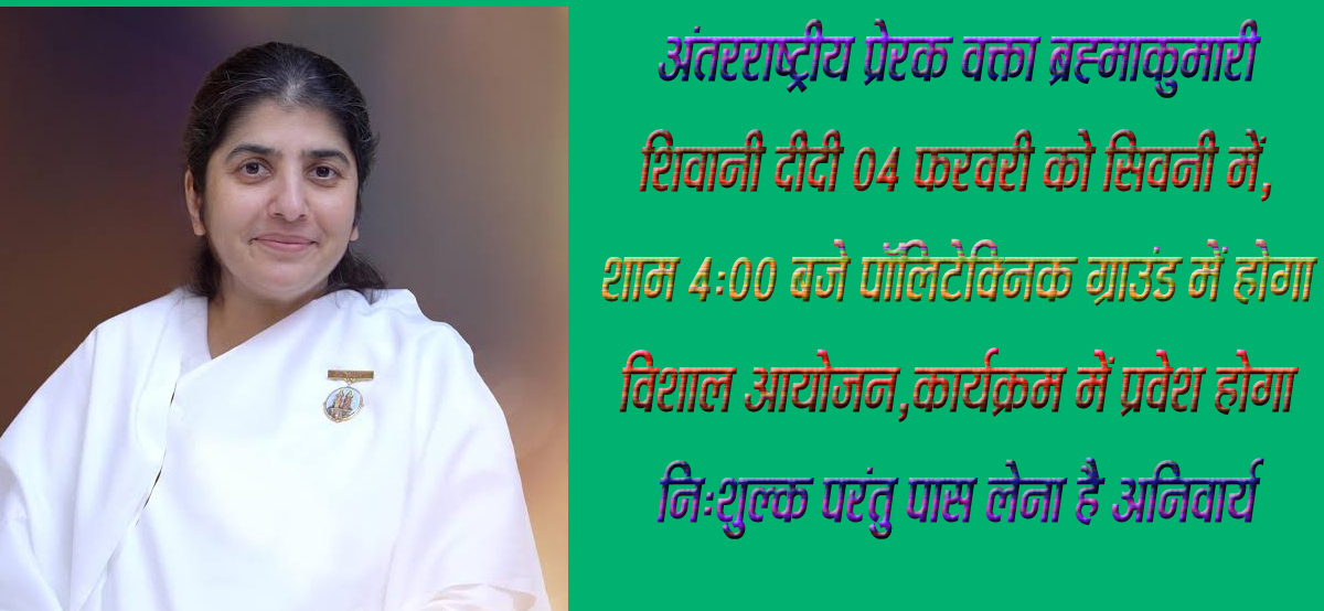 सिवनी यशो:- हमारी जिंदगी को सहज और सरल खुशनुमा बनाने के लिए हमारे कल्याण के लिए आदरणीय ब्रह्माकुमारी शिवानी दीदी जी जो एक अंतरराष्ट्रीय प्रेरक वक्ता है उनका प्रेरक कार्यक्रम आगामी 4 फरवरी 2025 को संध्या 4:00 बजे से पॉलिटेक्निक ग्राउंड में ब्रह्माकुमारी सेवा केंन्द्र द्वारा आयोजित किया गया है ।
