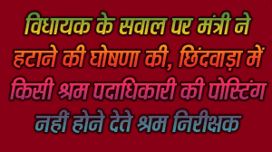 छिंदवाड़ा यशो:- छिंदवाड़ा में वर्षो से पदस्थ श्रम निरीक्षक संदीप मिश्रा की कार्यप्रणाली फिर चर्चाओं में हैं। सौंसर के विधायक विजय चौरे ने विधानसभा में 20 वर्षो से पदस्थ रहने का मामला उठाया तो पंचायत एवं श्रममंत्री प्रहलाद पटेल को घोषणा करनी पड़ी की इन्हें छिंदवाड़ा से हटा दिया जाएगा। श्रम निरीक्षक संदीप मिश्रा वर्षो से छिंदवाड़ा में पदस्थ हैं इन वर्षो में कुछ एक वर्ष के लिए उनका स्थानांतरण दूसरे जिले में हुआ है लेकिन उनकी फिर पदस्थापना छिंदवाड़ा कर दी गई। जो भी श्रम पदाधिकारी बनकर छिंदवाड़ा आते रहे वे इनके रहते टिक नहीं पाए और उनका स्थानांतरण हो जाते रहा या श्रम निरीक्षक की उनसे कभी नहीं पटी,इनकी हमेशा विवादस्पद कार्यप्रणाली रही है।
