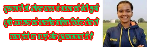 भोपाल यशो:- मुख्यमंत्री डॉ. मोहन यादव ने मंडला की बेटी सुश्री शुचि उपाध्याय को भारतीय महिला क्रिकेट टीम में चयन होने पर बधाई और शुभकामनाएं दी हैं। मुख्यमंत्री डॉ. यादव ने कहा कि यह प्रदेशवासियों के लिए आनंद का विषय है कि प्रदेश की बिटिया सुश्री शुचि श्रीलंका और दक्षिण अफ्रीका के विरुद्ध होने वाले त्रिकोणीय सीरीज के लिए भारतीय टीम में चयनित हुई है।