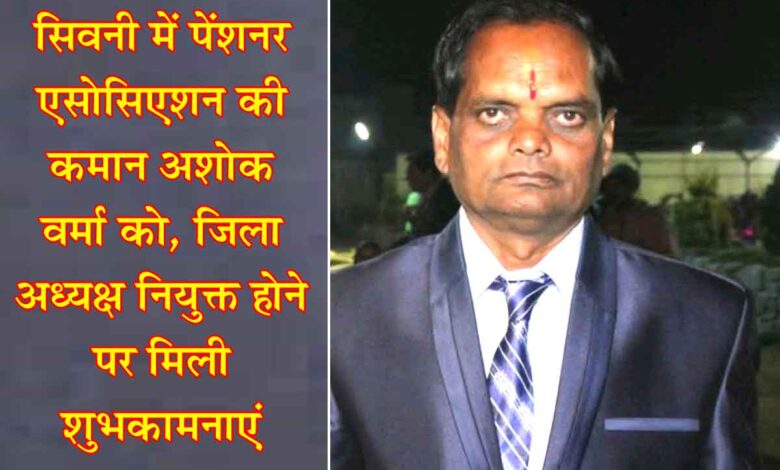 सिवनी पेंशनर एसोसिएशन के जिला अध्यक्ष नियुक्त अशोक कुमार वर्मा